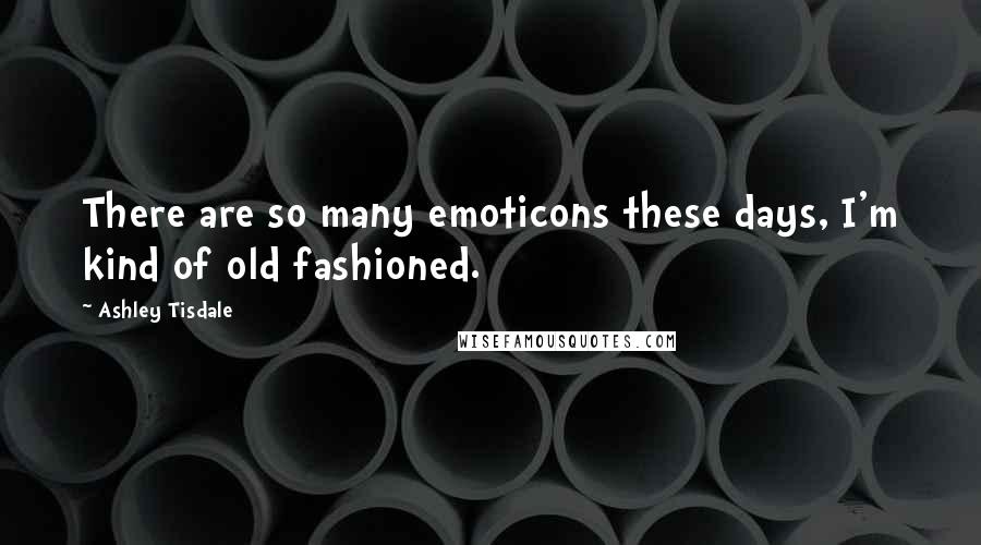 Ashley Tisdale Quotes: There are so many emoticons these days, I'm kind of old fashioned.