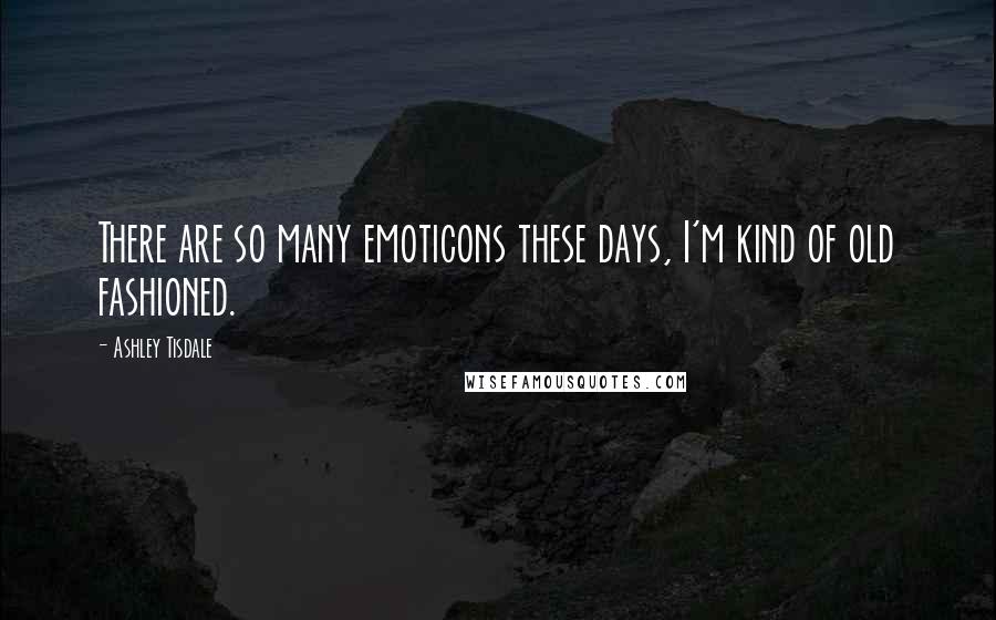 Ashley Tisdale Quotes: There are so many emoticons these days, I'm kind of old fashioned.
