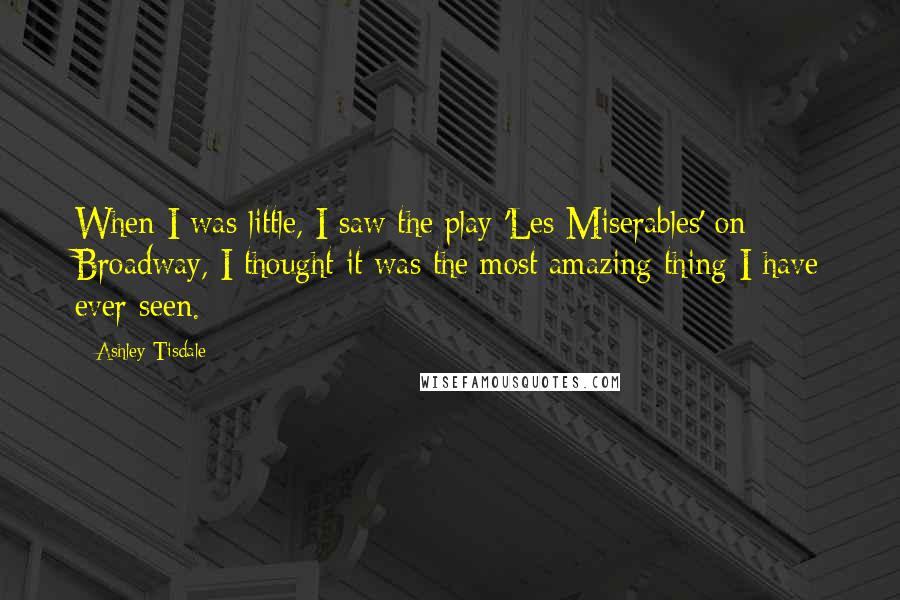 Ashley Tisdale Quotes: When I was little, I saw the play 'Les Miserables' on Broadway, I thought it was the most amazing thing I have ever seen.