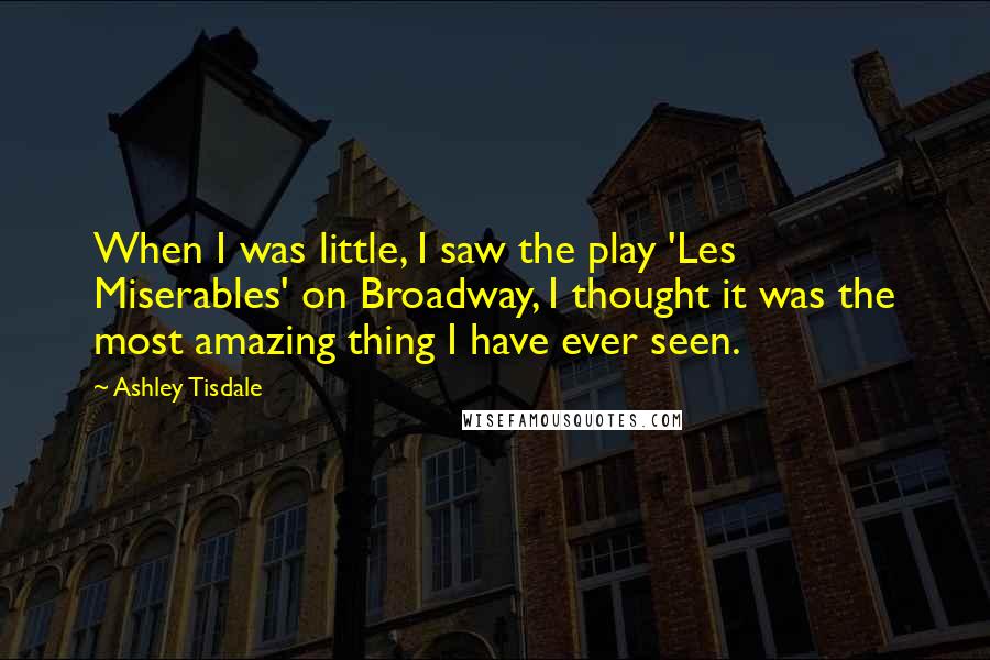 Ashley Tisdale Quotes: When I was little, I saw the play 'Les Miserables' on Broadway, I thought it was the most amazing thing I have ever seen.