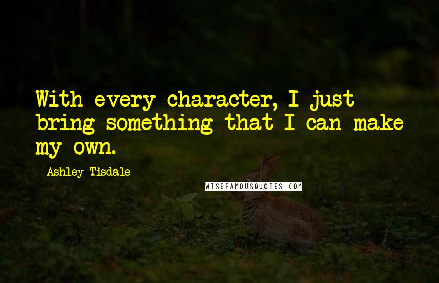 Ashley Tisdale Quotes: With every character, I just bring something that I can make my own.