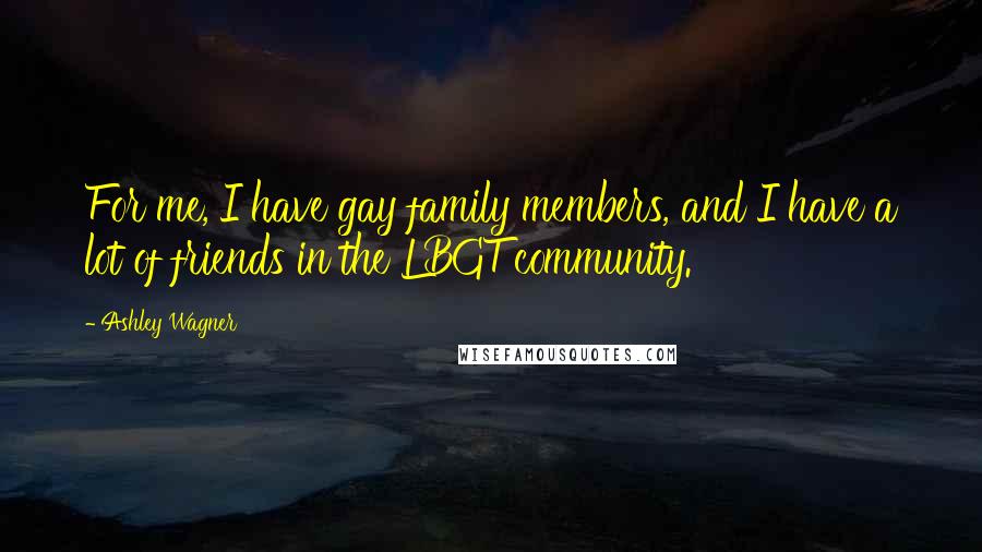 Ashley Wagner Quotes: For me, I have gay family members, and I have a lot of friends in the LBGT community.