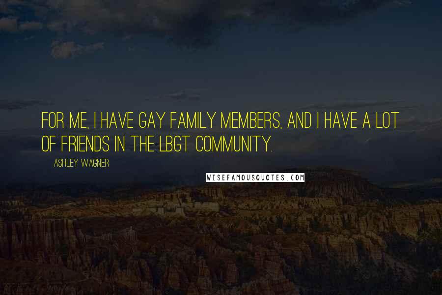 Ashley Wagner Quotes: For me, I have gay family members, and I have a lot of friends in the LBGT community.