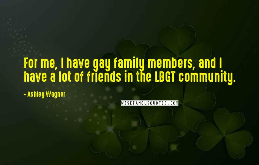 Ashley Wagner Quotes: For me, I have gay family members, and I have a lot of friends in the LBGT community.