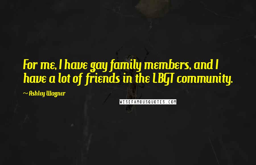 Ashley Wagner Quotes: For me, I have gay family members, and I have a lot of friends in the LBGT community.