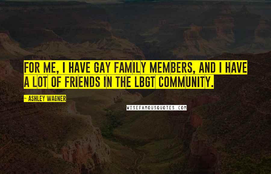 Ashley Wagner Quotes: For me, I have gay family members, and I have a lot of friends in the LBGT community.