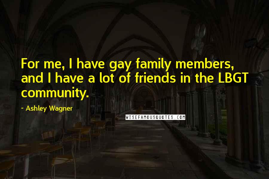 Ashley Wagner Quotes: For me, I have gay family members, and I have a lot of friends in the LBGT community.