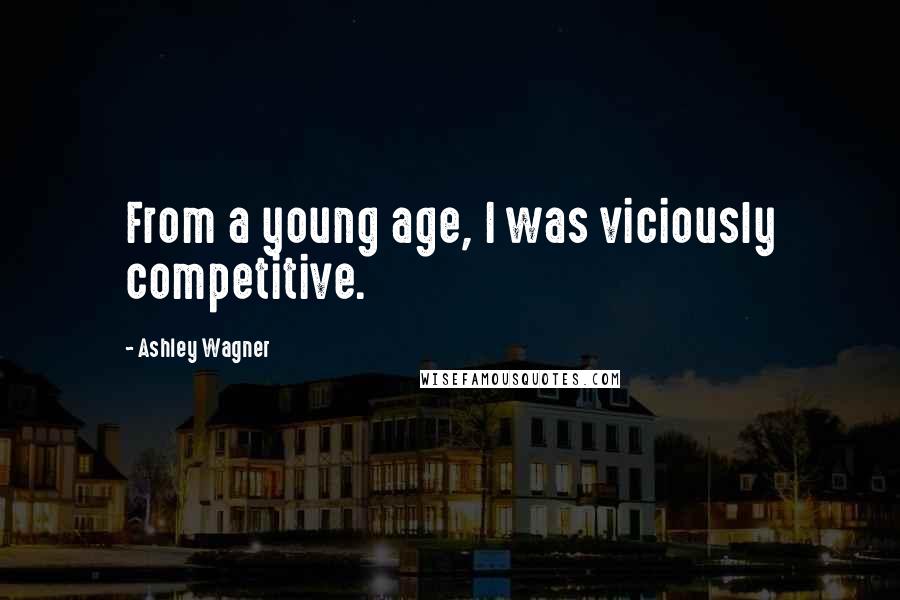Ashley Wagner Quotes: From a young age, I was viciously competitive.