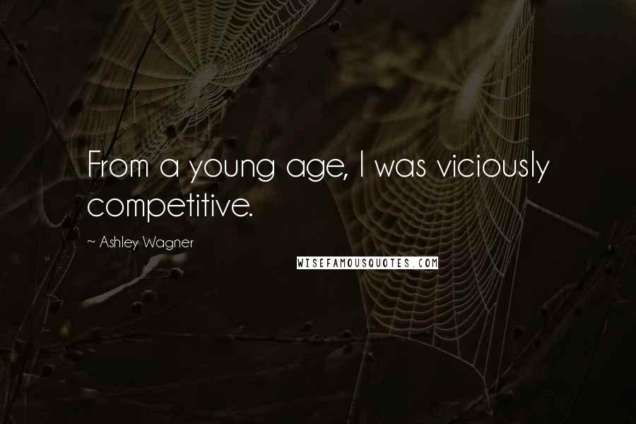 Ashley Wagner Quotes: From a young age, I was viciously competitive.