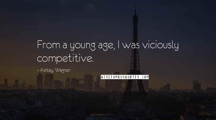 Ashley Wagner Quotes: From a young age, I was viciously competitive.