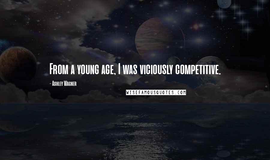 Ashley Wagner Quotes: From a young age, I was viciously competitive.