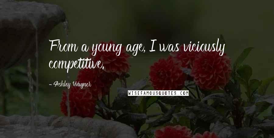 Ashley Wagner Quotes: From a young age, I was viciously competitive.