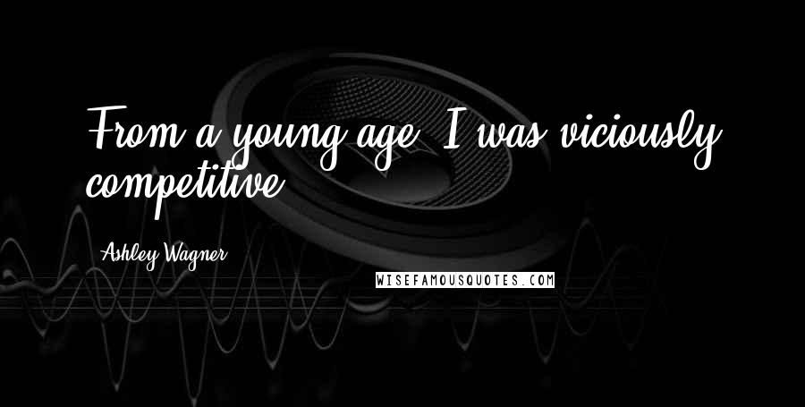 Ashley Wagner Quotes: From a young age, I was viciously competitive.