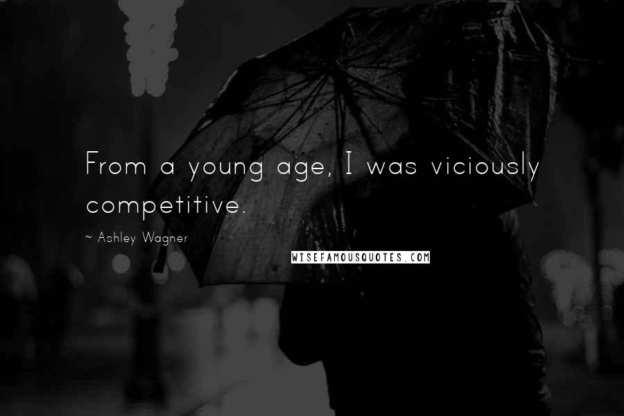 Ashley Wagner Quotes: From a young age, I was viciously competitive.