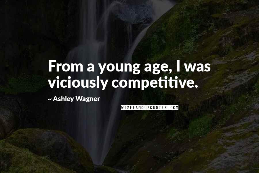 Ashley Wagner Quotes: From a young age, I was viciously competitive.