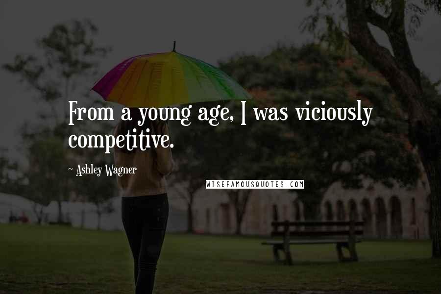 Ashley Wagner Quotes: From a young age, I was viciously competitive.