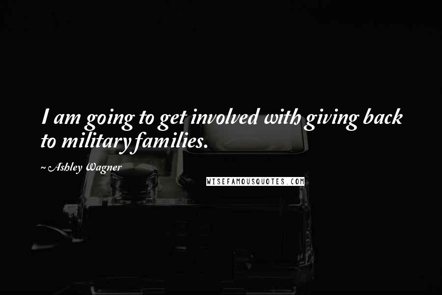 Ashley Wagner Quotes: I am going to get involved with giving back to military families.