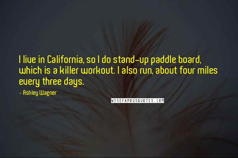 Ashley Wagner Quotes: I live in California, so I do stand-up paddle board, which is a killer workout. I also run, about four miles every three days.