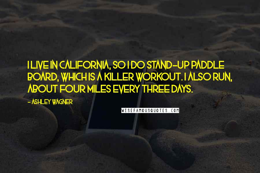 Ashley Wagner Quotes: I live in California, so I do stand-up paddle board, which is a killer workout. I also run, about four miles every three days.