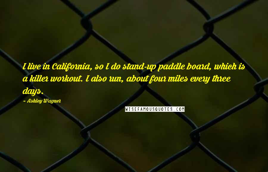Ashley Wagner Quotes: I live in California, so I do stand-up paddle board, which is a killer workout. I also run, about four miles every three days.