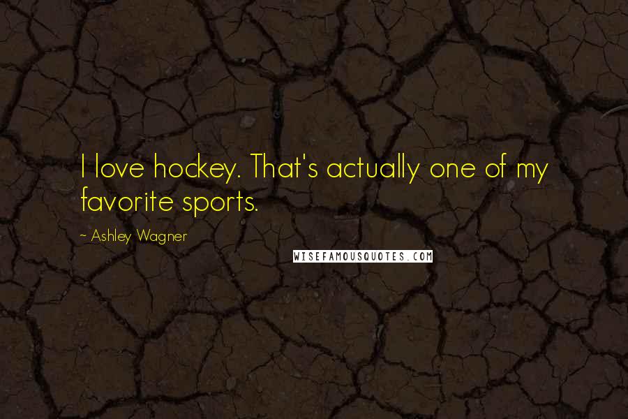 Ashley Wagner Quotes: I love hockey. That's actually one of my favorite sports.