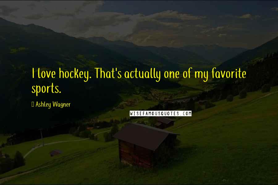 Ashley Wagner Quotes: I love hockey. That's actually one of my favorite sports.