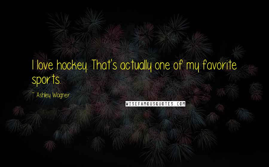 Ashley Wagner Quotes: I love hockey. That's actually one of my favorite sports.