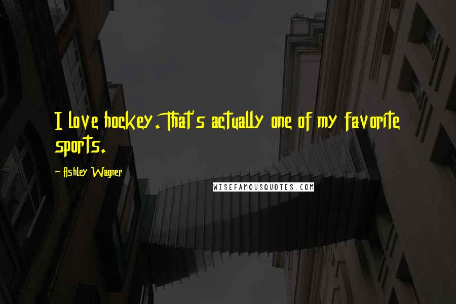 Ashley Wagner Quotes: I love hockey. That's actually one of my favorite sports.