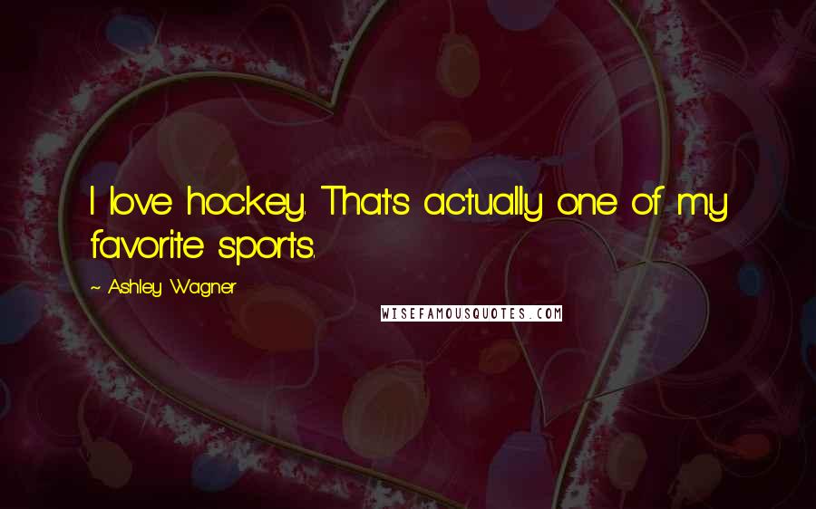Ashley Wagner Quotes: I love hockey. That's actually one of my favorite sports.