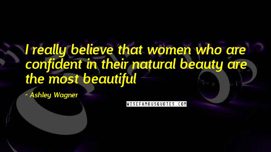 Ashley Wagner Quotes: I really believe that women who are confident in their natural beauty are the most beautiful