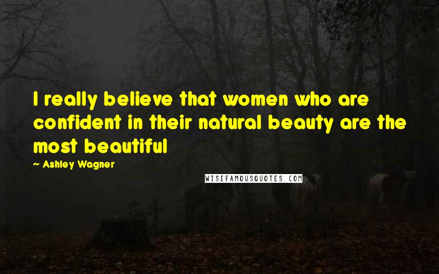 Ashley Wagner Quotes: I really believe that women who are confident in their natural beauty are the most beautiful