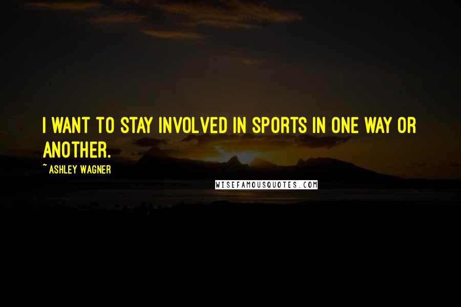 Ashley Wagner Quotes: I want to stay involved in sports in one way or another.