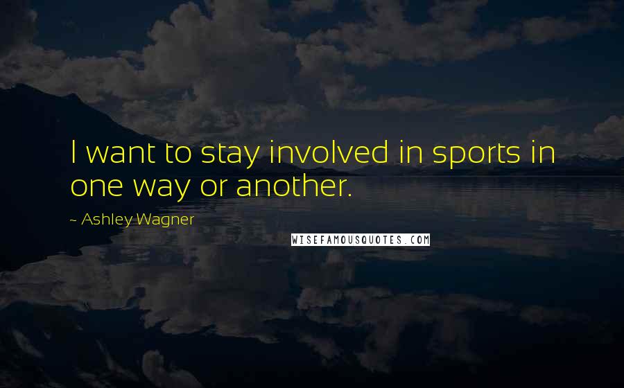 Ashley Wagner Quotes: I want to stay involved in sports in one way or another.