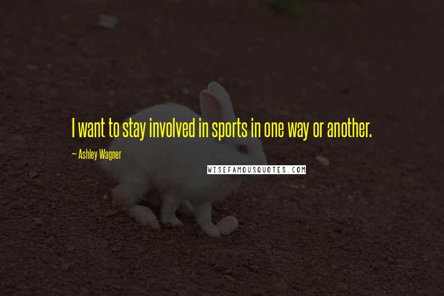 Ashley Wagner Quotes: I want to stay involved in sports in one way or another.