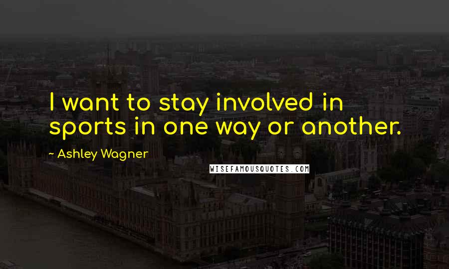 Ashley Wagner Quotes: I want to stay involved in sports in one way or another.