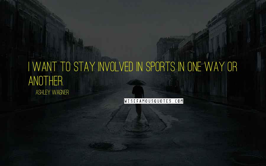 Ashley Wagner Quotes: I want to stay involved in sports in one way or another.