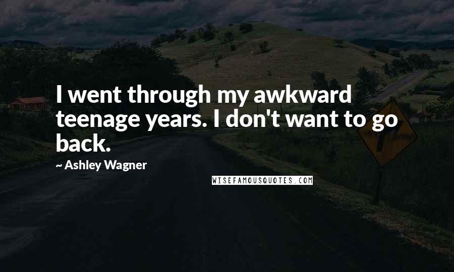 Ashley Wagner Quotes: I went through my awkward teenage years. I don't want to go back.