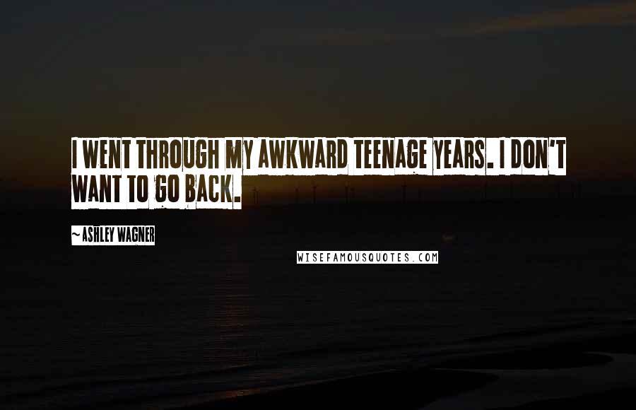 Ashley Wagner Quotes: I went through my awkward teenage years. I don't want to go back.