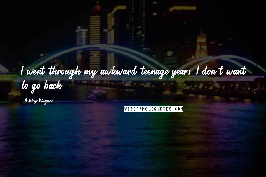 Ashley Wagner Quotes: I went through my awkward teenage years. I don't want to go back.