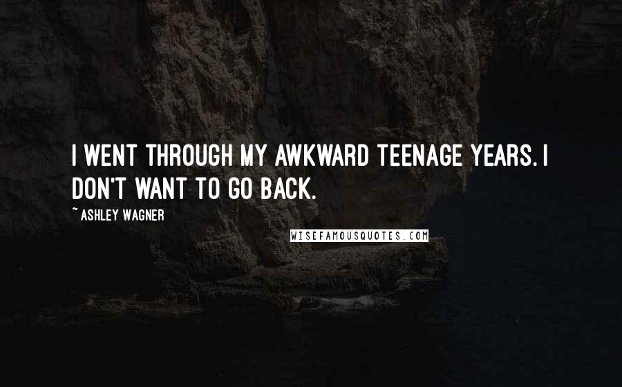 Ashley Wagner Quotes: I went through my awkward teenage years. I don't want to go back.