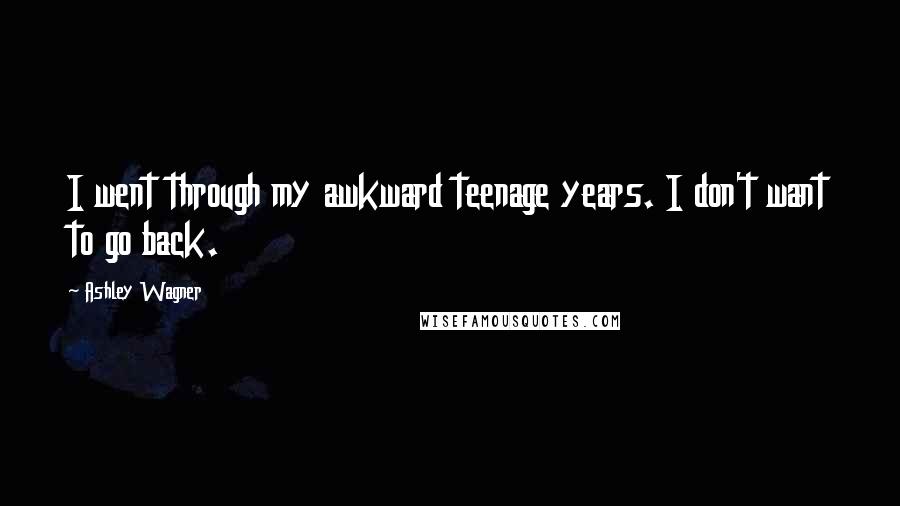 Ashley Wagner Quotes: I went through my awkward teenage years. I don't want to go back.