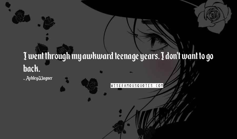 Ashley Wagner Quotes: I went through my awkward teenage years. I don't want to go back.