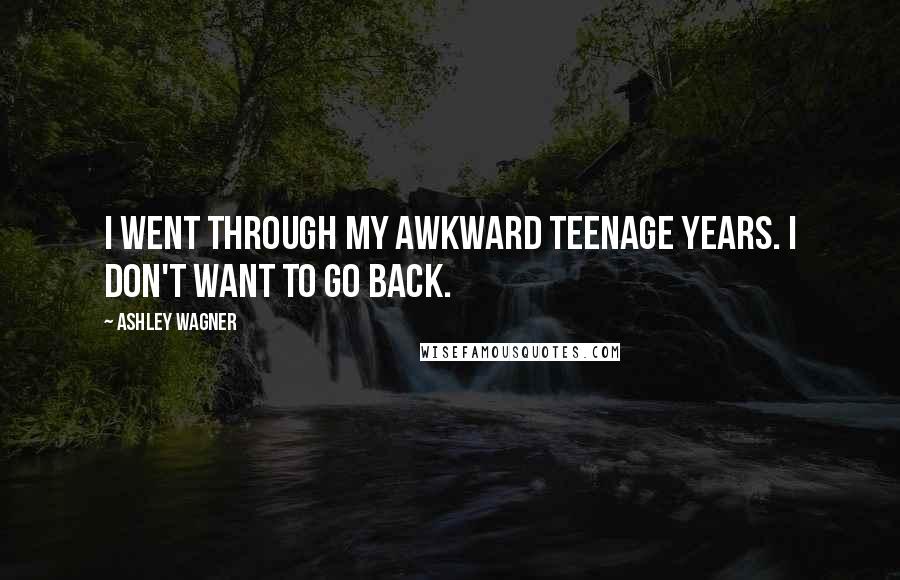 Ashley Wagner Quotes: I went through my awkward teenage years. I don't want to go back.