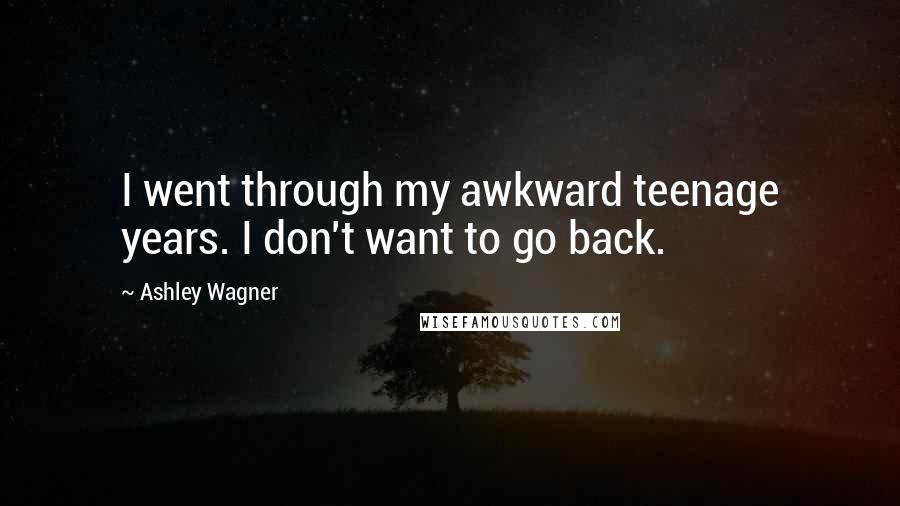 Ashley Wagner Quotes: I went through my awkward teenage years. I don't want to go back.