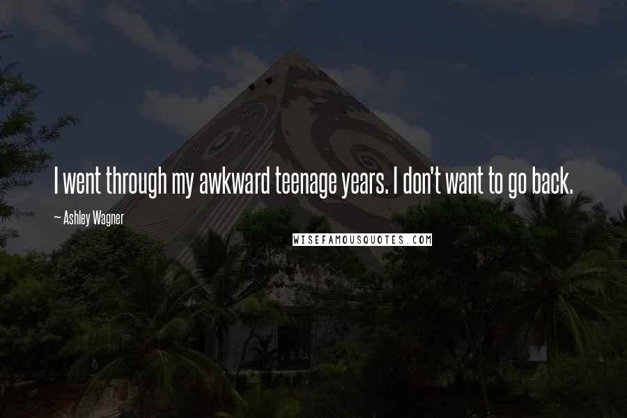 Ashley Wagner Quotes: I went through my awkward teenage years. I don't want to go back.