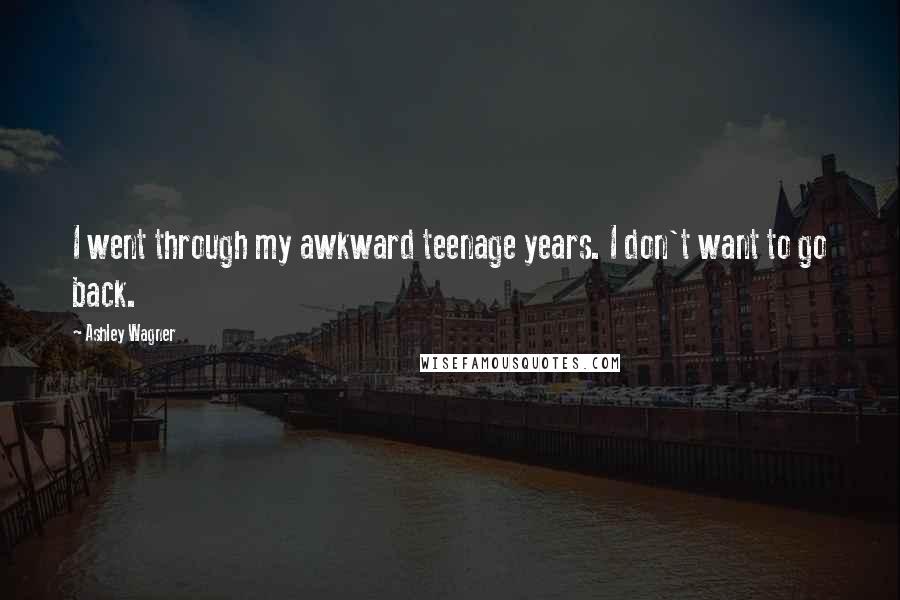 Ashley Wagner Quotes: I went through my awkward teenage years. I don't want to go back.