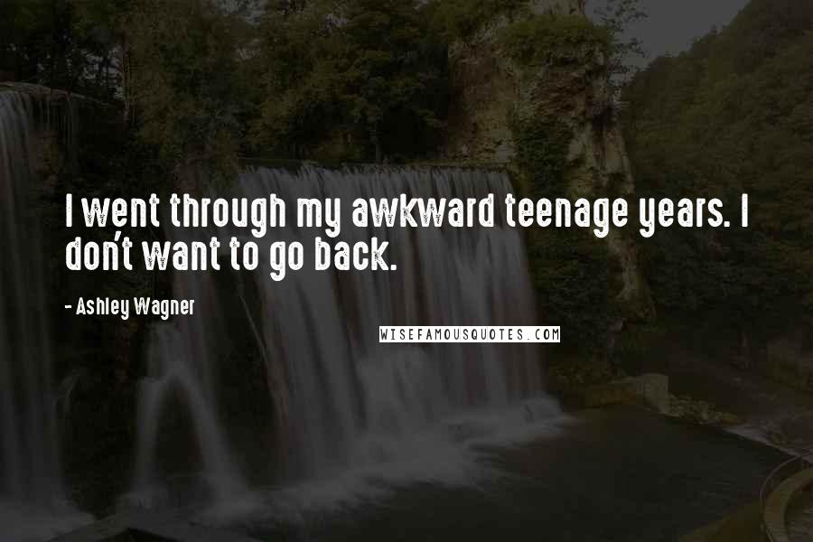 Ashley Wagner Quotes: I went through my awkward teenage years. I don't want to go back.
