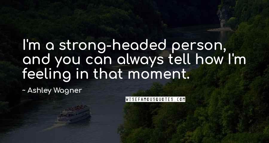 Ashley Wagner Quotes: I'm a strong-headed person, and you can always tell how I'm feeling in that moment.