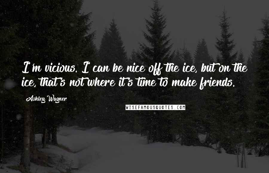 Ashley Wagner Quotes: I'm vicious. I can be nice off the ice, but on the ice, that's not where it's time to make friends.