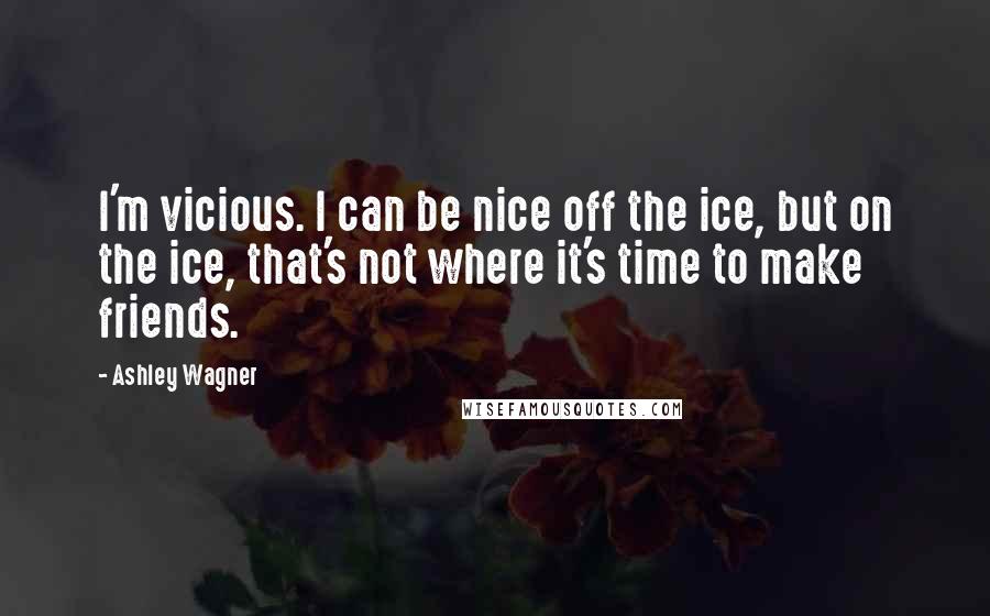 Ashley Wagner Quotes: I'm vicious. I can be nice off the ice, but on the ice, that's not where it's time to make friends.